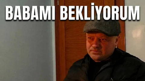 BABAMI BEKLİYORUM